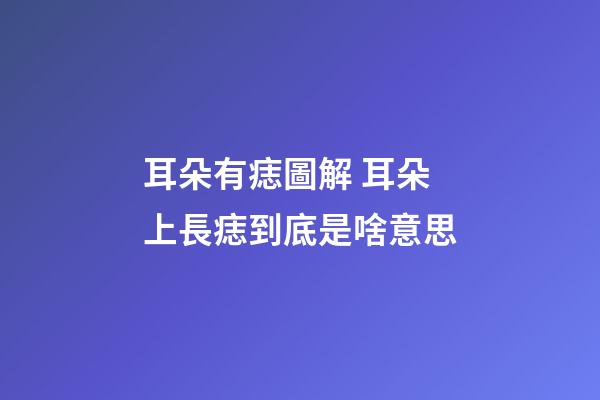 耳朵有痣圖解 耳朵上長痣到底是啥意思